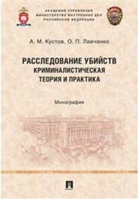 Расследование убийств: криминалистическая теория и практика. Монография