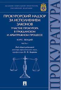 Прокурорский надзор за исполнением законов. Участие прокурора в гражданском и арбитражном процессе. Курс лекций. Часть 1