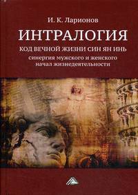 Интралогия. Код вечной жизни Син Ян Инь. Синергия мужского и женского начал жизнедеятельности