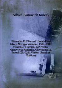 Filosofiia Kul'Turnoi I Sotsial'Noi Istorii Novago Vremeni, 1300-1800: Vvedenie V Istoriiu XIX Vieka : Osnovnyia Poniatiia, Glavnieishiia . Istorii Xiv-Xviii Viekov (Russian Edition)