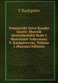 Pamiatniki Novo Russko Istorii: Sbornik Istoricheskikh State I Materialov Izdavaemy V. Kashpirevym, Volume 2 (Russian Edition)