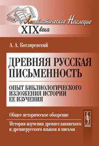 Древняя русская письменность. Опыт библиологического изложения истории ее изучения. Общее историческое обозрение. История изучения древнеславянского и древнерусского языков и письма