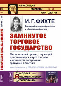 Замкнутое торговое государство. Философский проект, служащий дополнением к науке о праве и попыткой построения грядущей политики. Выпуск. №15, №103