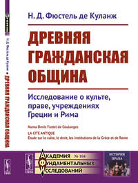 Древняя гражданская община. Исследование о культе, праве, учреждениях Греции и Рима. Выпуск №104