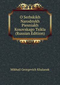 O Serbskikh Narodnykh Piesniakh Kosovskago Tsikla (Russian Edition)