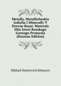 Metally, Metallicheskia Izdielia I Minerally V Drevne Rossi: Materaly Dlia Istori Russkago Gornago Promysla (Russian Edition)