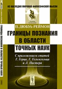 Границы познания в области точных наук. С приложением статей Г. Герца, Г. Гельмгольца и Л. Пастера