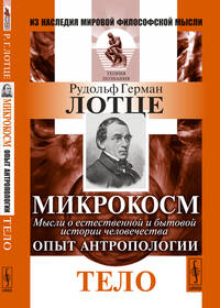 Микрокосм. Мысли о естественной и бытовой истории человечества. Опыт антропологии. Тело