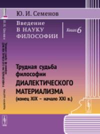 Введение в науку философии. Трудная судьба философии диалектического материализма (конец XIX - начало XXI в.). Книга 6