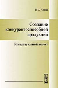 Создание конкурентоспособной продукции. Концептуальный аспект