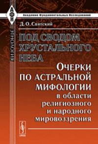 Под сводом хрустального неба. Очерки по астральной мифологии в области религиозного и народного мировоззрения