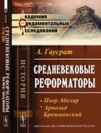 Средневековые реформаторы. Пьер Абеляр. Арнольд Брешианский