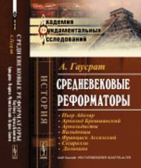 Средневековые реформаторы. Пьер Абеляр. Арнольд Брешианский. Арнольдисты. Вальденцы. Франциск Ассизский. Сегарелли. Дольчино. Том 1 и 2
