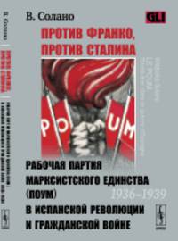 Против Франко, против Сталина. Рабочая партия марксистского единства (ПОУМ) в испанской революции и гражданской войне (1936-1939)