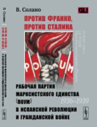 Против Франко, против Сталина. Рабочая партия марксистского единства (ПОУМ) в испанской революции и гражданской войне (1936--1939)