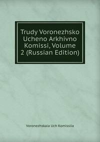 Trudy Voronezhsko Ucheno Arkhivno Komissi, Volume 2 (Russian Edition)