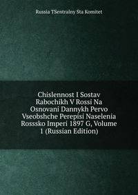 Chislennost I Sostav Rabochikh V Rossi Na Osnovani Dannykh Pervo Vseobshche Perepisi Naselenia Rosssko Imperi 1897 G, Volume 1 (Russian Edition)