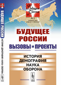 Будущее России. Вызовы и проекты. История. Демография. Наука. Оборона. Выпуск №2. Книга 1