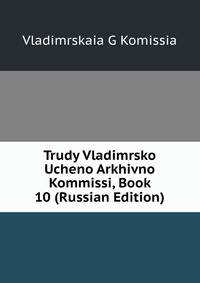 Trudy Vladimrsko Ucheno Arkhivno Kommissi, Book 10 (Russian Edition)