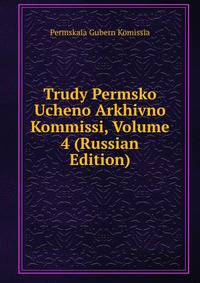 Trudy Permsko Ucheno Arkhivno Kommissi, Volume 4 (Russian Edition)