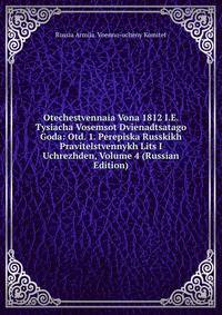 Otechestvennaia Vona 1812 I.E. Tysiacha Vosemsot Dvienadtsatago Goda: Otd. 1. Perepiska Russkikh Pravitelstvennykh Lits I Uchrezhden, Volume 4 (Russian Edition)