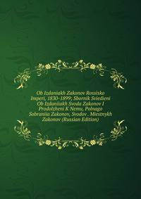 Ob Izdaniakh Zakonov Rossisko Imperi, 1830-1899; Sbornik Sviedieni Ob Izdaniiakh Svoda Zakonov I Prodolzheni K Nemu, Polnago Sobraniia Zakonov, Svodov . Miestnykh Zakonov (Russian Edition)