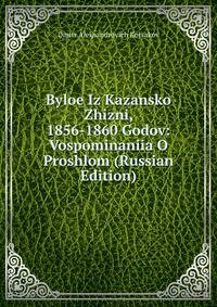 Byloe Iz Kazansko Zhizni, 1856-1860 Godov: Vospominaniia O Proshlom (Russian Edition)