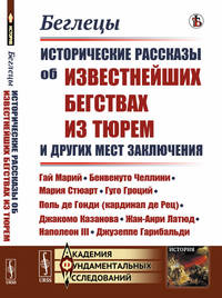 Беглецы. Исторические рассказы об известнейших бегствах из тюрем и других мест заключения. Гай Марий, Бенвенуто Челлини, Мария Стюарт, Гуго Гроций, Поль де Гонди (кардинал де Рец), Джакомо Казанова, Жан-Анри Латюд, Наполеон III, Джузеппе Гарибальди