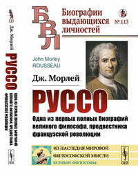 Руссо. Одна из первых полных биографий великого философа, предвестника французской революции. Выпуск №113