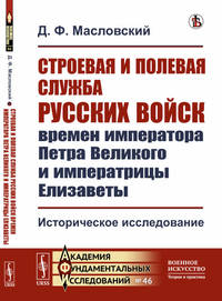 Строевая и полевая служба русских войск времен императора Петра Великого и императрицы Елизаветы. Историческое исследование. Выпуск №46