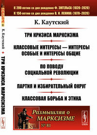 Три кризиса марксизма. Классовые интересы - интересы особые и интересы общие. По поводу социальной революции. Партия и избирательный округ. Классовая борьба и этика. Выпуск №81