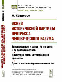 Эскиз исторической картины прогресса человеческого разума. Закономерности развития истории и ее основные этапы. Движущие силы исторического процесса. Десять эпох в истории человечества