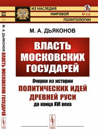 Власть московских государей. Очерки из истории политических идей Древней Руси до конца XVI века. Выпуск №112
