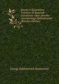 Istoria O Kazanskom Tsarstvie Ili Kazansk Lietopisets: Opyt Istoriko-Literaturnago Izsliedovania (Russian Edition)