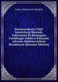 Vosemnadtsaty Viek: Istorichesk Sbornik, Izdavaemy Po Bumagam Familnago Arkhiva Kniazem edorom Aleksieevichem Kurakinym (Russian Edition)