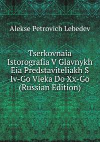 Tserkovnaia Istorografia V Glavnykh Eia Predstaviteliakh S Iv-Go Vieka Do Xx-Go (Russian Edition)