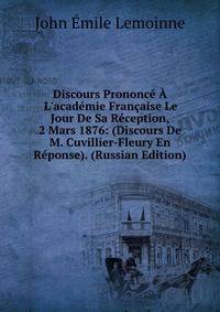 Discours Prononce A L'academie Francaise Le Jour De Sa Reception, 2 Mars 1876: (Discours De M. Cuvillier-Fleury En Reponse). (Russian Edition)