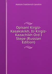 Opisani Kirgiz-Kasakskikh, Ili Kirgiz-Kazachikh Ord I Stepe (Russian Edition)