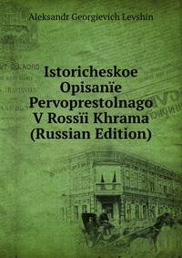 Istoricheskoe Opisanie Pervoprestolnago V Rossii Khrama (Russian Edition)