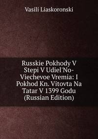 Russkie Pokhody V Stepi V Udiel'No-Viechevoe Vremia: I Pokhod Kn. Vitovta Na Tatar V 1399 Godu (Russian Edition)