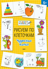 Рисуем по клеточкам. Чудесная копия. Тетрадь для занятий с детьми 5-6 лет