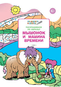 Раскрашиваем по образцу. Мышонок и машина времени. Развивающее пособие для детей 6–7 лет. ФГОС