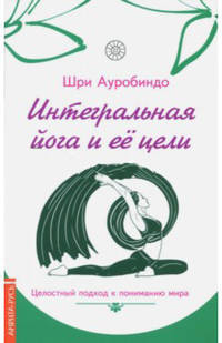 Интегральная йога и ее цели. Целостный подход к пониманию мира