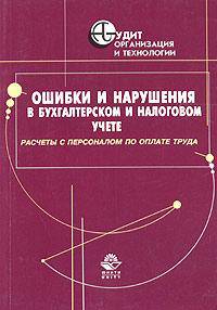Ошибки и нарушения в бухгалтерском и налоговом учете. Расчеты с персоналом по оплате труда: Практ. пособие /Под ред. проф. В.И. Подольского (Серия "Аудит: организация и технологии"