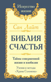 Библия Счастья. Тайны совершенной жизни и изобилия. Учение и методы "Храма Соломона"