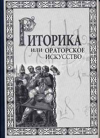Риторика, или Ораторское искусство: Учебное пособие для студентов вузов (Серия "Cogito, ergo sum")
