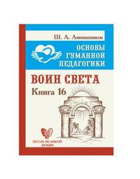 Основы гуманной педагогики. Книга 16. Воин Света