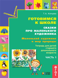 Готовимся к школе. Сказки про маленького художника. Маленький художник и мир природы. Тетрадь для детей старшего дошкольного возраста. Часть 1. ФГОС