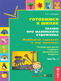 Готовимся к школе. Сказки про маленького художника. Маленький художник и мир животных. Тетрадь для детей старшего дошкольного возраста. Часть 2. ФГОС