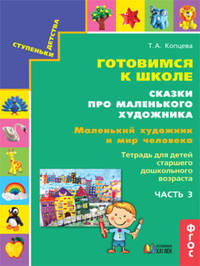 Готовимся к школе. Сказки про маленького художника. Маленький художник и мир человека. Тетрадь для детей старшего дошкольного возраста. Часть 3. ФГОС